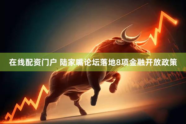在线配资门户 陆家嘴论坛落地8项金融开放政策