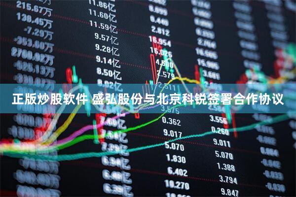 正版炒股软件 盛弘股份与北京科锐签署合作协议