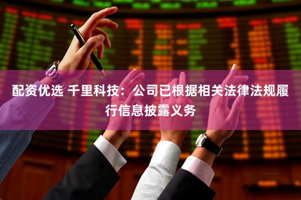 配资优选 千里科技：公司已根据相关法律法规履行信息披露义务