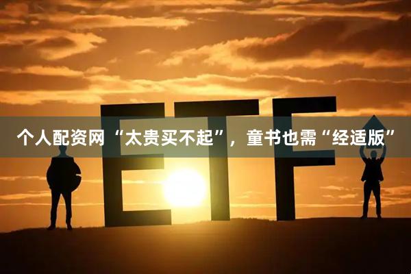 个人配资网 “太贵买不起”，童书也需“经适版”