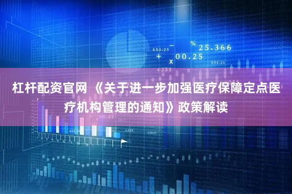 杠杆配资官网 《关于进一步加强医疗保障定点医疗机构管理的通知》政策解读