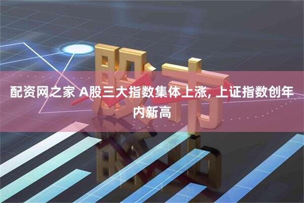 配资网之家 A股三大指数集体上涨, 上证指数创年内新高
