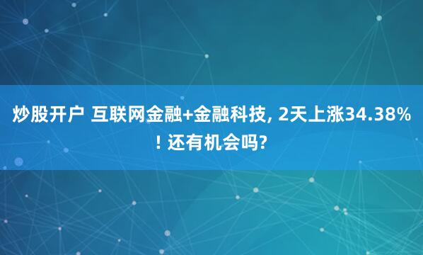 炒股开户 互联网金融+金融科技, 2天上涨34.38%! 还有机会吗?