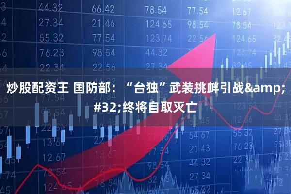 炒股配资王 国防部：“台独”武装挑衅引战&#32;终将自取灭亡