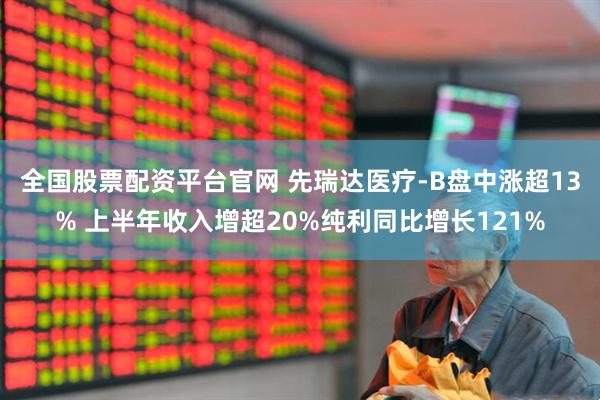 全国股票配资平台官网 先瑞达医疗-B盘中涨超13% 上半年收入增超20%纯利同比增长121%