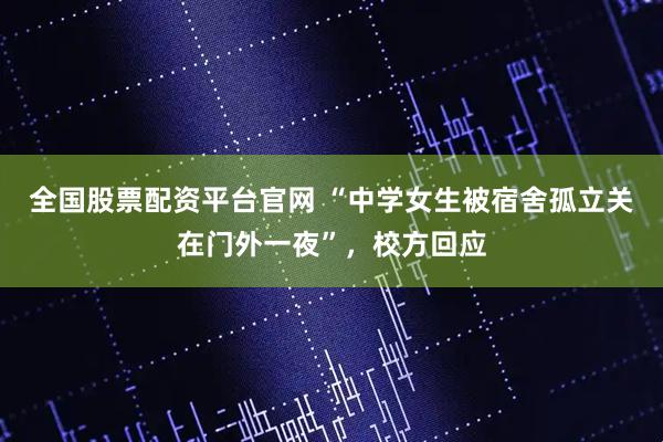 全国股票配资平台官网 “中学女生被宿舍孤立关在门外一夜”，校方回应